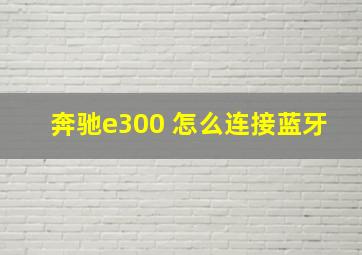 奔驰e300 怎么连接蓝牙